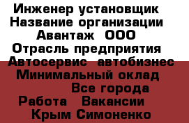 Инженер-установщик › Название организации ­ Авантаж, ООО › Отрасль предприятия ­ Автосервис, автобизнес › Минимальный оклад ­ 40 000 - Все города Работа » Вакансии   . Крым,Симоненко